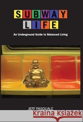 Subway Life: An Underground Guide to Balanced Living Jeff Pasquale 9780989660334