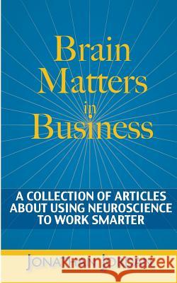 Brain Matters in Business: A Collection of Articles About Using Neuroscience to Work Smarter Jordan, Jonathan 9780989661607 Global Change Management Incorporated