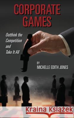 Corporate Games: Outthink the Competition and Take It All Michelle Edith Jones 9780989663809