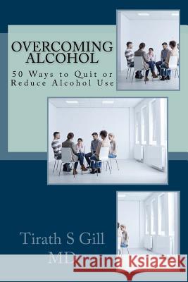 Overcoming Alcohol: 50 Ways to Quit or Reduce Alcohol Use Tirath S. Gil Prof Paramjeet Sing 9780989664936