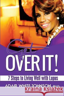 Get Over It! 7 Steps to Living Well with Lupus Dr Adair Fern White-Johnson 9780989673358 Johnson Tribe Publishing