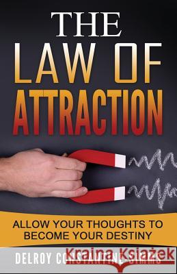 The Law of Attraction: Enabling Your Positive Thoughts To Your Destiny Delroy Constantine-Simms 9780989676038