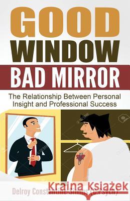 Good Window Bad Mirror: The Relationship Between Personal Insight and Professional Success Delroy Constantine-Simms 9780989676069 Think Doctor Publications