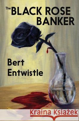 The Black Rose Banker Bert Entwistle 9780989676137 Black Mule Press