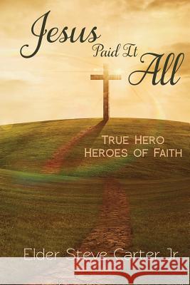 Jesus Paid It All: True Hero of Faith Elder Steve Carte 9780989678674 2ii at Freedomink