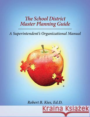 The School District Master Planning Guide: A Superintendent's Organizational Manual Dr Robert Kies 9780989679503 Malum Educational Media