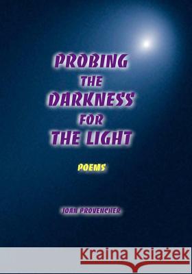 Probing The Darkness For The Light: Poems Provencher, Joan 9780989679602