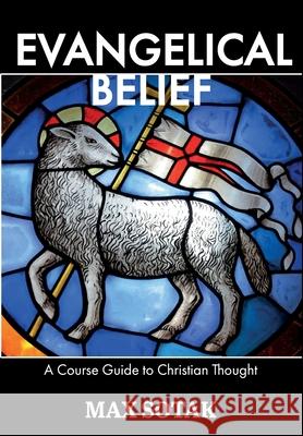 Evangelical Belief: A Course Guide to Christian Thought Max H. Sotak 9780989680844 Sotakoff Publishing