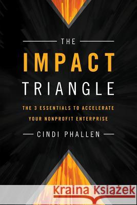 The Impact Triangle: The 3 Essentials to Accelerate Your Nonprofit Enterprise Cindi Phallen 9780989684606 Hiapo Press