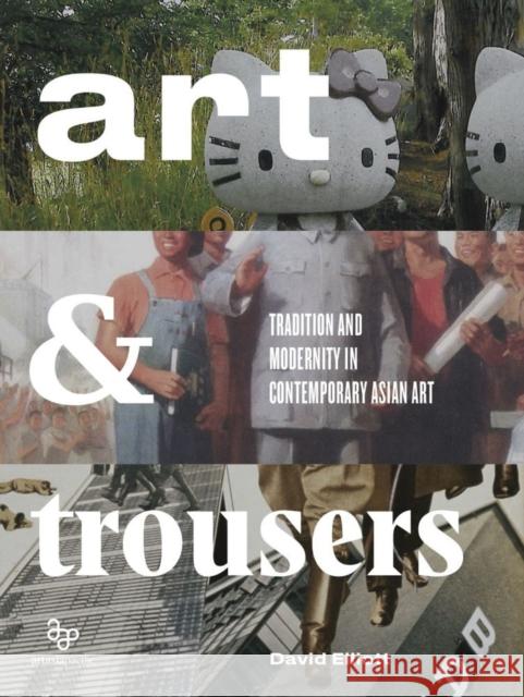Art and Trousers: Tradition and Modernity in Contemporary Asian Art David Stuart Elliott 9780989688536 Artasiapacific