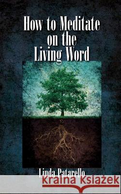 How to Meditate on the Living Word Linda Patarello 9780989691925