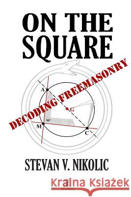 On The Square: Decoding Freemasonry Nikolic, Stevan V. 9780989696203 My Story Publishers DBA