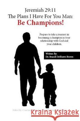 Jeremiah 29: 11 The Plans I Have For You, Man: Be Champions Dr Brandi Deshawn Brown 9780989696524