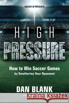 Soccer iQ Presents... High Pressure: How to Win Soccer Games by Smothering Your Opponent Blank, Dan 9780989697774 Soccerpoet LLC