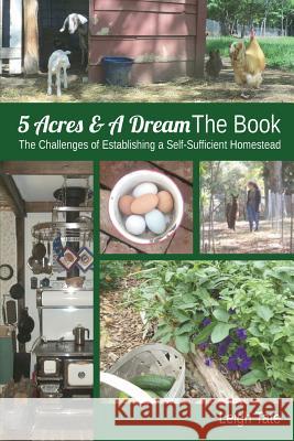 5 Acres & A Dream The Book: The Challenges of Establishing a Self-Sufficient Homestead Tate, Leigh 9780989711104 Kikobian
