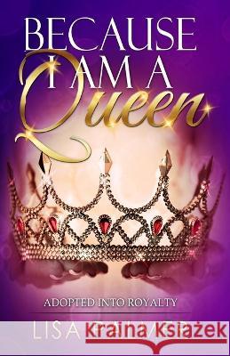 Because I Am a Queen: Adopted Into Royalty Karen a Maloy Eds Lisa Palmer  9780989719735