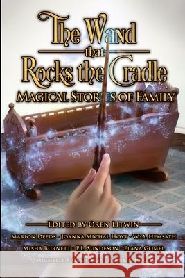 The Wand that Rocks the Cradle: Magical Stories of Family Misha Burnett Marion Deeds W. O. Hemsath 9780989723046