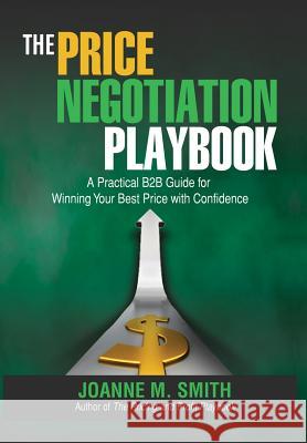 The Price Negotiation Playbook: A Practical B2B Guide for Winning Your Best Price with Confidence Smith, Joanne M. 9780989723824