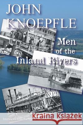 Men of the Inland Rivers: Interviews from the Age of Steamboats, Packets and Towboats John Knoepfle 9780989724296 Burning Daylight