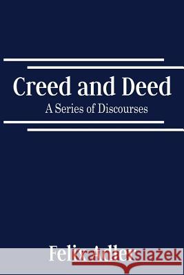 Creed and Deed - A Series of Discourses Felix Adler 9780989732390