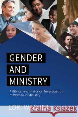 Gender and Ministry: A Biblical and Historical Investigation of Women in Ministry Lori Wagner 9780989737364