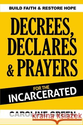 Decrees, Declares & Prayers For The Incarcerated Caroline Green 9780989744843 Caroline Benton