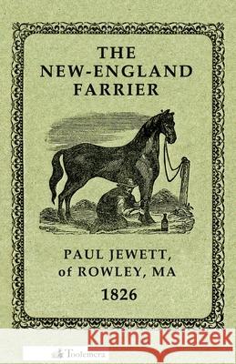 The New-England Farrier; Or, a Compendium of Farriery in Four Parts Paul Jewett 9780989747769 Toolemera Press