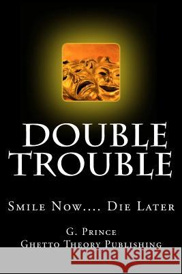 Double Trouble: Smile Now.... Die Later G. Prince 9780989748636 Ghetto Theory Publishing