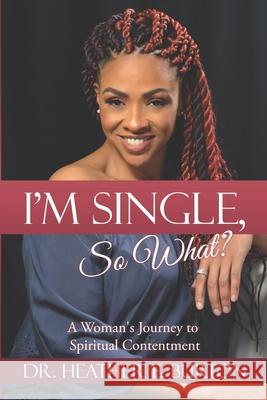 I'm Single, So What?: A Woman's Journey to Spiritual Contentment Heather E. Burton 9780989752657