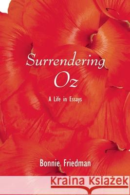 Surrendering Oz: A Life in Essays Bonnie Friedman 9780989753227