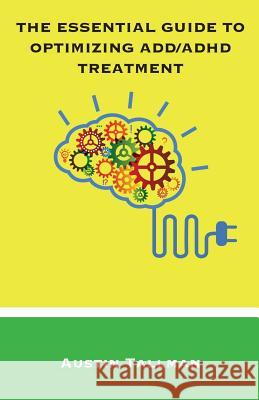 The Essential Guide to Optimizing ADD/ADHD Treatment Austin Tallman 9780989760423 Tallman Publications