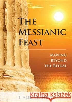 The Messianic Feast: Moving Beyond the Ritual T. Alex Tennent 9780989765602 Messianic Publishing LLC