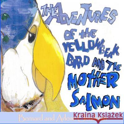 The Adventures of the Yellow Beak Bird and the Mother Salmon: Yellow Beak Bird and the Mother Salmon Arlene Clendenin Bernard Clendenin 9780989766272 Clendenin Fine Art Concepts