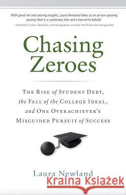 Chasing Zeroes: The Rise of Student Debt, the Fall of the College Ideal, and One Overachiever's Misguided Pursuit of Success Laura Newland 9780989776509 Stone Hall Press