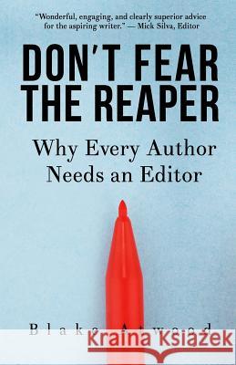 Don't Fear the Reaper: Why Every Author Needs an Editor Blake Atwood 9780989777353