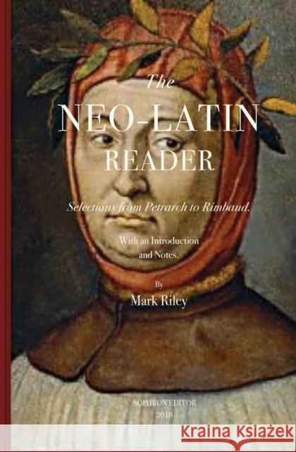 The Neo-Latin Reader: Selections from Petrarch to Rimbaud Riley, Mark T. 9780989783682 Sophron Editor