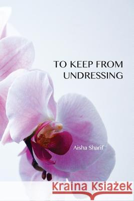 To Keep from Undressing Aisha Sharif 9780989783767