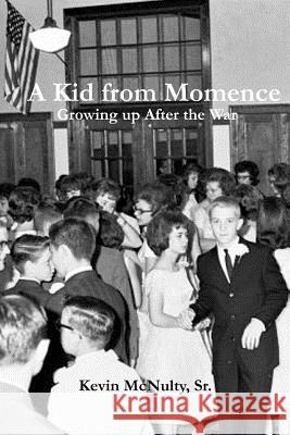 A Kid from Momence: Growing up after the War McNulty Sr, Kevin L. 9780989796545