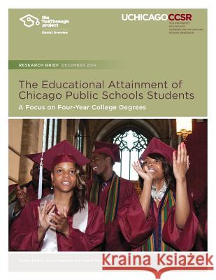 The Educational Attainment of Chicago Public Schools Students: A Focus on Four-Year College Degrees Kaleen Healey Jenny Nagaoka Valerie Michelman 9780989799492