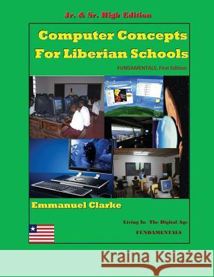 Computer Concepts for Liberian School, Jr. & Sr. High Edition: First Edition Emmanuel Clarke 9780989804202 Clarke Publishing and Consulting G