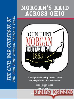 Morgan's Raid Across Ohio: The Civil War Guidebook of the John Hunt Morgan Heritage Trail Lora Schmidt Cahill, David L Mowery 9780989805438