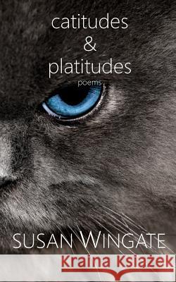 Catitudes & Platitudes: Poems Susan Wingate 9780989807852 Roberts Press