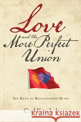 Love and the More Perfect Union: Six Keys to Relationship Bliss Carl Frankel 9780989813815