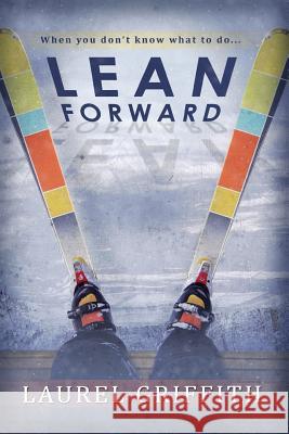 Lean Forward: When You Don't Know What To Do . . . Griffith, Laurel 9780989816304