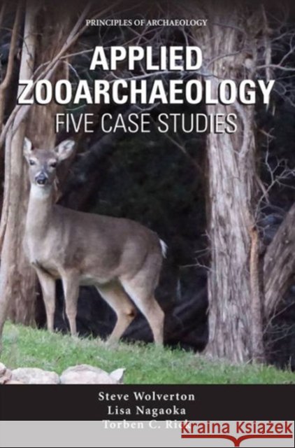 Applied Zooarchaeology: Five Case Studies Steve Wolverton Lisa Nagaoka Torben C. Rick 9780989824965