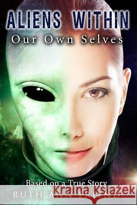 Aliens Within Our Own Selves Ruth Ann Friend 9780989825542 Ruth Ann Friend