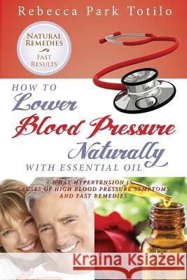 How to Lower Your Blood Pressure Naturally with Essential Oil Rebecca Park Totilo 9780989828000 Rebecca at the Well Foundation