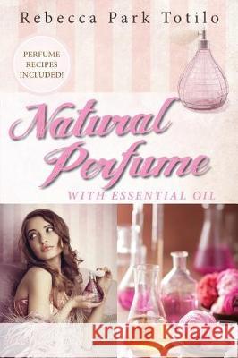 Natural Perfume With Essential Oil Totilo, Rebecca Park 9780989828093