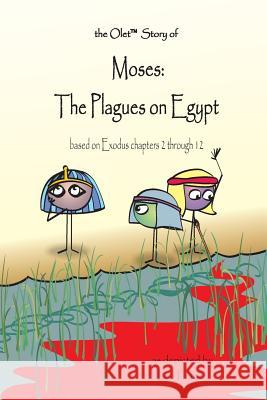 The Olet Story of Moses: The Plagues on Egypt: based on Exodus chapters 2 through 12 Frazier, Lea 9780989833967