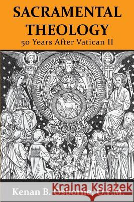 Sacramental Theology: Fifty Years After Vatican II O. F. M. Kenan B. Osborne 9780989839730 Lectio Publishing LLC